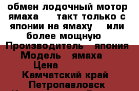 обмен лодочный мотор ямаха 50 2такт только с японии на ямаху 70 или более мощную › Производитель ­ япония › Модель ­ ямаха 50 › Цена ­ 150 000 - Камчатский край, Петропавловск-Камчатский г. Водная техника » Лодочные моторы   